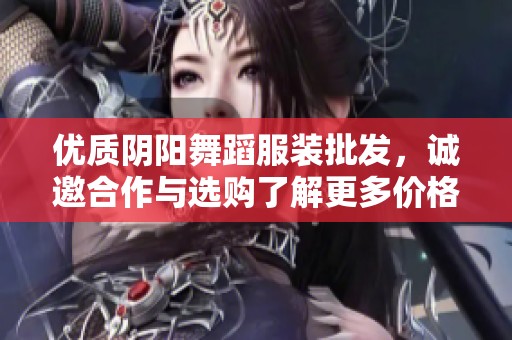 优质阴阳舞蹈服装批发，诚邀合作与选购了解更多价格与产地信息