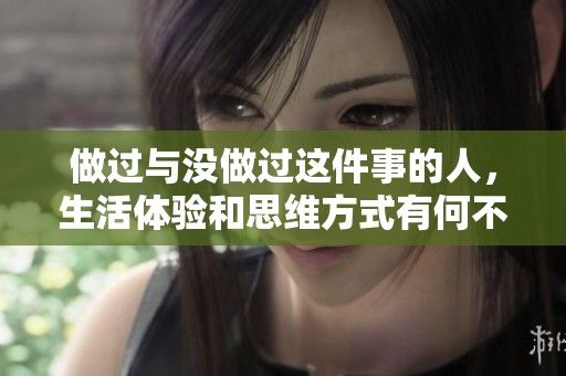 做过与没做过这件事的人，生活体验和思维方式有何不同