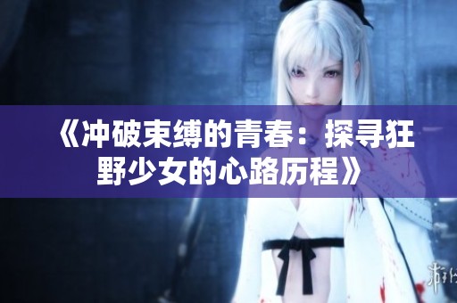 《冲破束缚的青春：探寻狂野少女的心路历程》