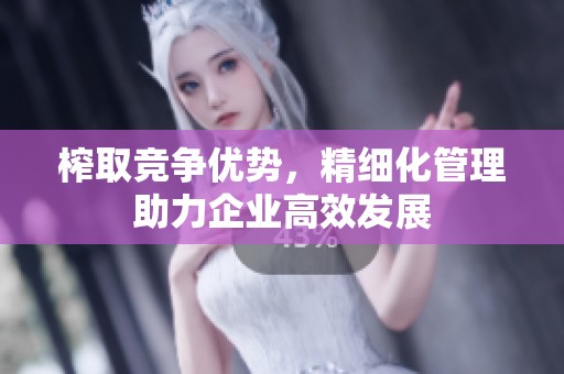 榨取竞争优势，精细化管理助力企业高效发展