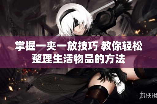 掌握一夹一放技巧 教你轻松整理生活物品的方法