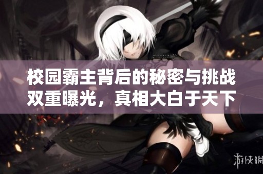 校园霸主背后的秘密与挑战双重曝光，真相大白于天下