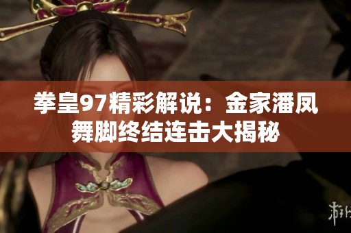 拳皇97精彩解说：金家潘凤舞脚终结连击大揭秘