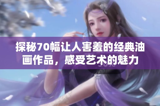 探秘70幅让人害羞的经典油画作品，感受艺术的魅力