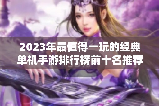 2023年最值得一玩的经典单机手游排行榜前十名推荐