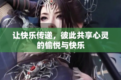 让快乐传递，彼此共享心灵的愉悦与快乐