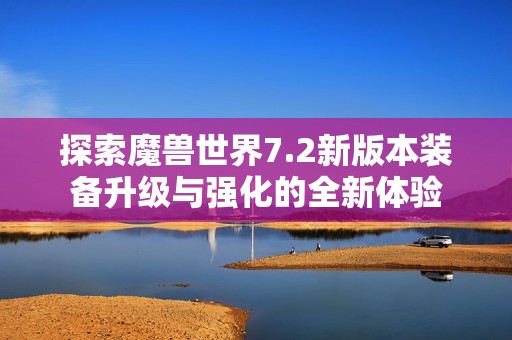 探索魔兽世界7.2新版本装备升级与强化的全新体验