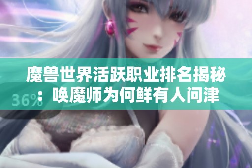 魔兽世界活跃职业排名揭秘：唤魔师为何鲜有人问津