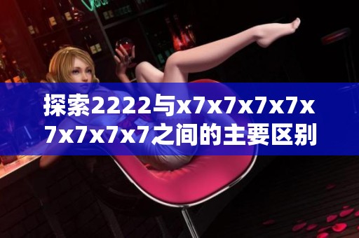探索2222与x7x7x7x7x7x7x7x7之间的主要区别与特点解析