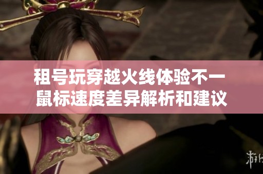 租号玩穿越火线体验不一 鼠标速度差异解析和建议