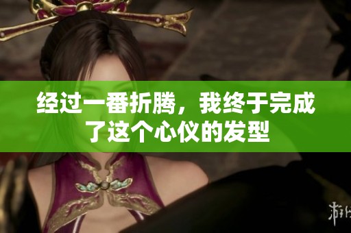 经过一番折腾，我终于完成了这个心仪的发型