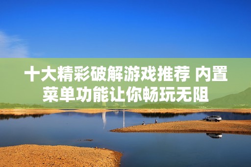 十大精彩破解游戏推荐 内置菜单功能让你畅玩无阻