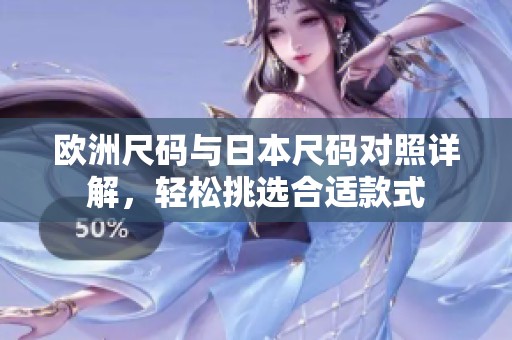 欧洲尺码与日本尺码对照详解，轻松挑选合适款式