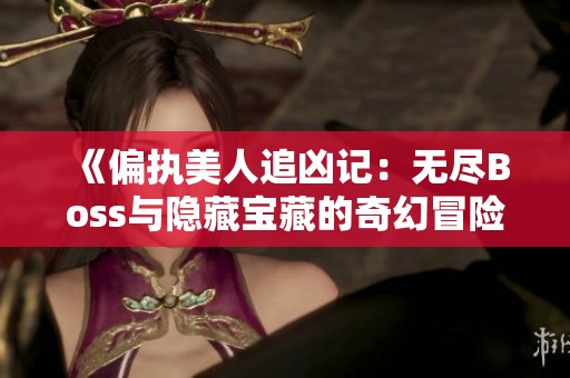 《偏执美人追凶记：无尽Boss与隐藏宝藏的奇幻冒险》