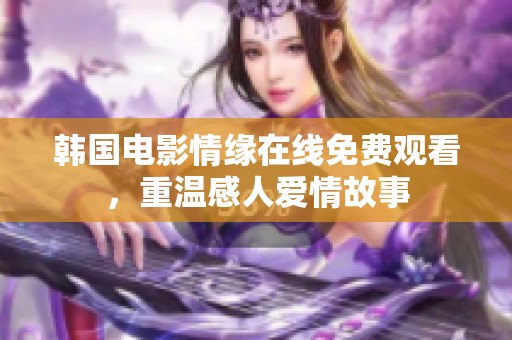 韩国电影情缘在线免费观看，重温感人爱情故事