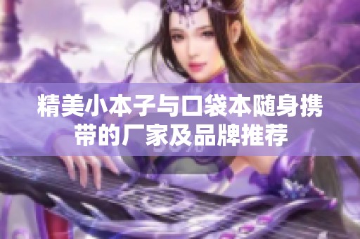 精美小本子与口袋本随身携带的厂家及品牌推荐