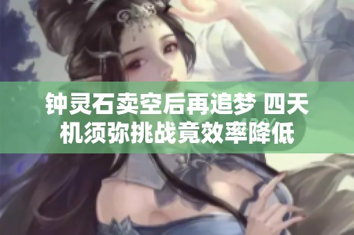 钟灵石卖空后再追梦 四天机须弥挑战竟效率降低
