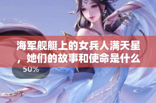 海军舰艇上的女兵人满天星，她们的故事和使命是什么