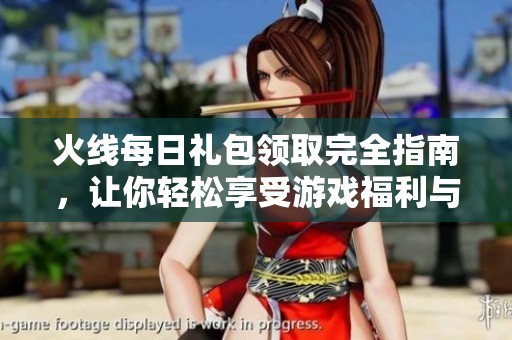 火线每日礼包领取完全指南，让你轻松享受游戏福利与乐趣
