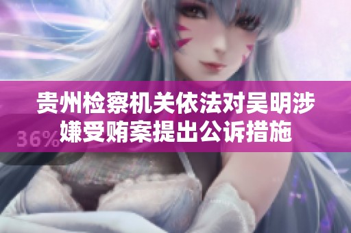 贵州检察机关依法对吴明涉嫌受贿案提出公诉措施