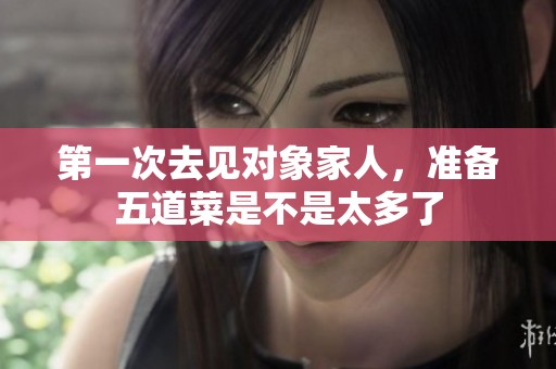 第一次去见对象家人，准备五道菜是不是太多了