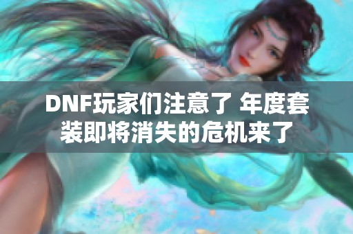 DNF玩家们注意了 年度套装即将消失的危机来了