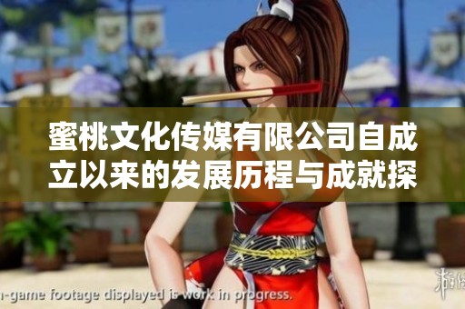 蜜桃文化传媒有限公司自成立以来的发展历程与成就探析