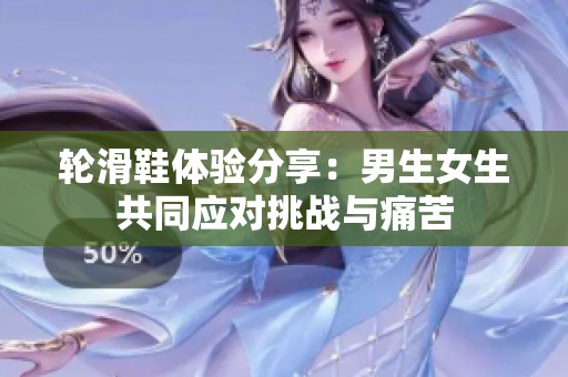 轮滑鞋体验分享：男生女生共同应对挑战与痛苦