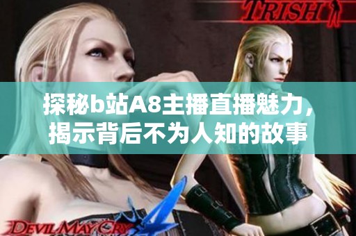 探秘b站A8主播直播魅力，揭示背后不为人知的故事