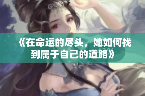 《在命运的尽头，她如何找到属于自己的道路》