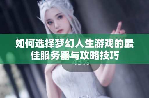 如何选择梦幻人生游戏的最佳服务器与攻略技巧