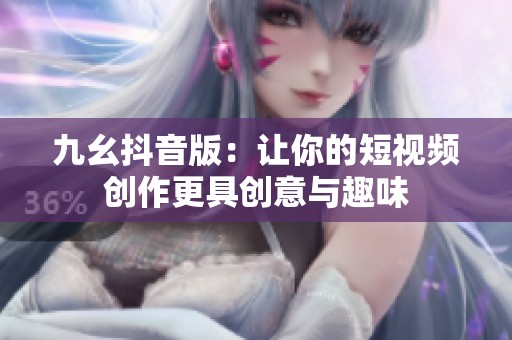 九幺抖音版：让你的短视频创作更具创意与趣味