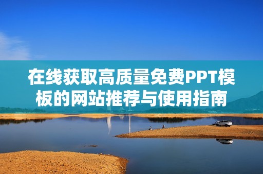 在线获取高质量免费PPT模板的网站推荐与使用指南