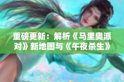 重磅更新：解析《马里奥派对》新地图与《午夜杀生》重制版的精彩内容