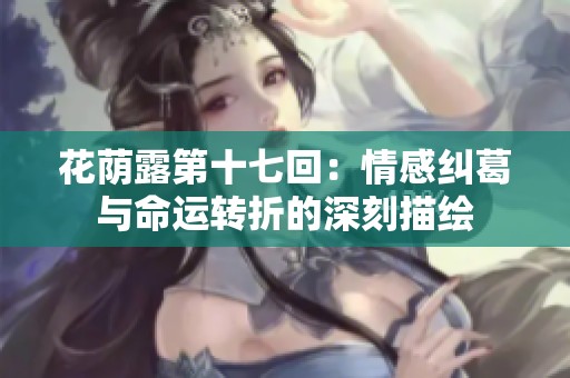 花荫露第十七回：情感纠葛与命运转折的深刻描绘