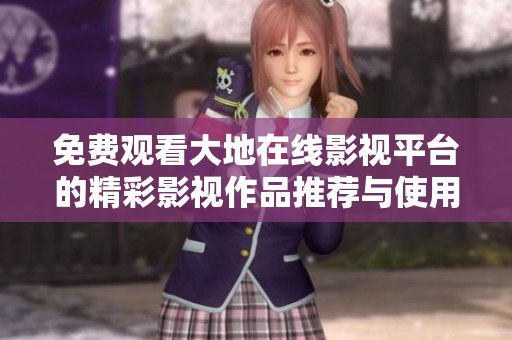免费观看大地在线影视平台的精彩影视作品推荐与使用指南