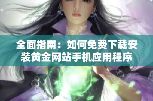 全面指南：如何免费下载安装黄金网站手机应用程序