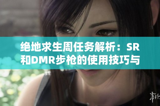 绝地求生周任务解析：SR和DMR步枪的使用技巧与特点揭秘