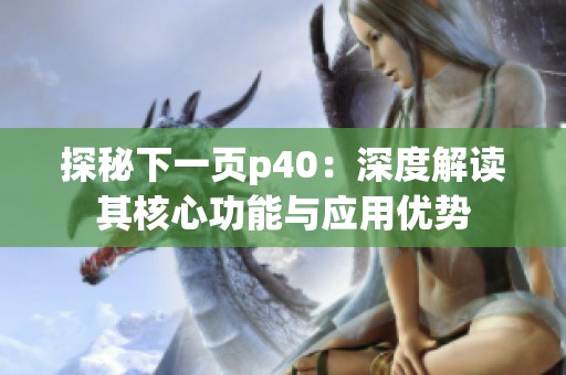 探秘下一页p40：深度解读其核心功能与应用优势