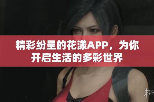 精彩纷呈的花漾APP，为你开启生活的多彩世界