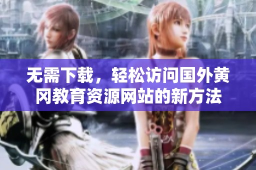无需下载，轻松访问国外黄冈教育资源网站的新方法