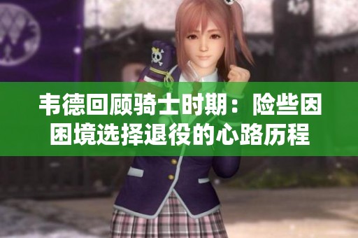 韦德回顾骑士时期：险些因困境选择退役的心路历程