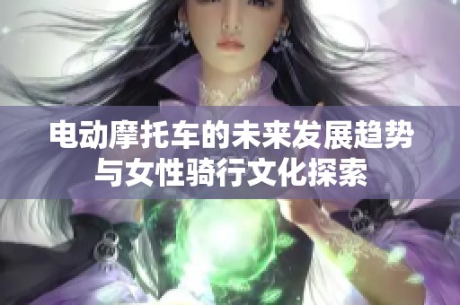 电动摩托车的未来发展趋势与女性骑行文化探索