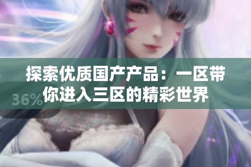 探索优质国产产品：一区带你进入三区的精彩世界