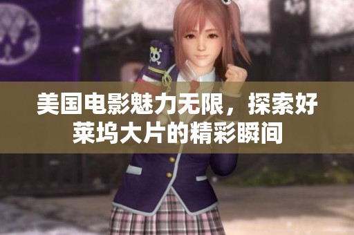 美国电影魅力无限，探索好莱坞大片的精彩瞬间