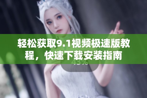 轻松获取9.1视频极速版教程，快速下载安装指南