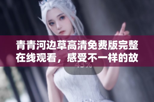 青青河边草高清免费版完整在线观看，感受不一样的故事情感
