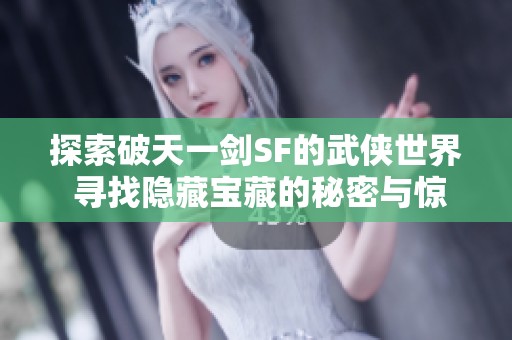 探索破天一剑SF的武侠世界 寻找隐藏宝藏的秘密与惊喜