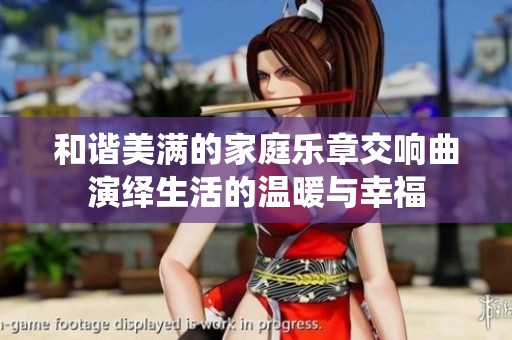 和谐美满的家庭乐章交响曲演绎生活的温暖与幸福
