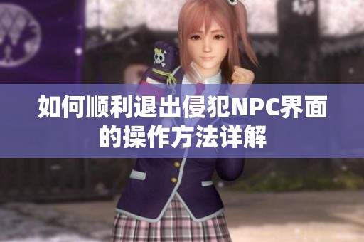 如何顺利退出侵犯NPC界面的操作方法详解